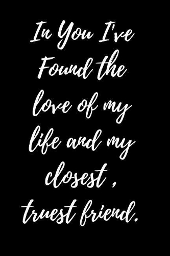 In You I've Found the love of my life and my closest, truest friend.