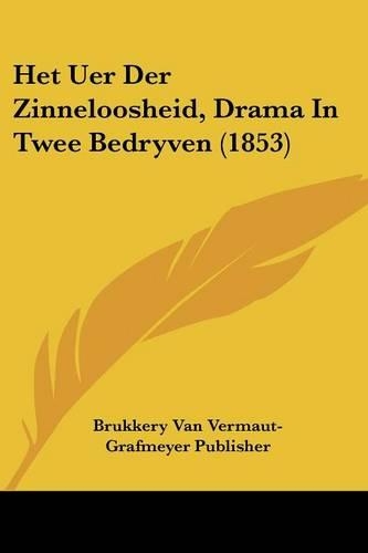 Het Uer Der Zinneloosheid, Drama In Twee Bedryven (1853)