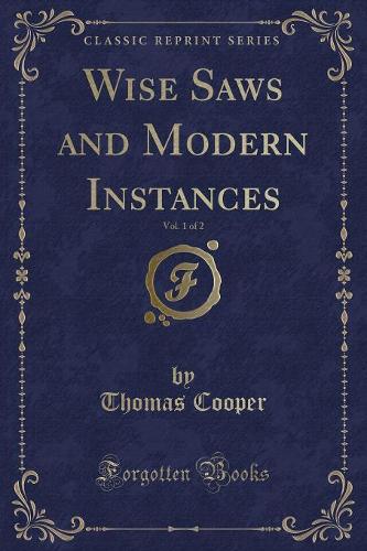 Wise Saws and Modern Instances, Vol. 1 of 2 (Classic Reprint)
