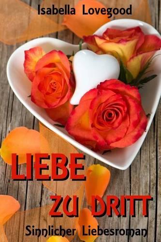Liebe Zu Dritt: Sinnlicher Liebesroman