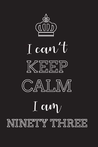 I Can't Keep Calm I Am Ninety Three