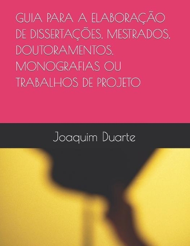 Guia Para a Elaboração de Dissertações, Mestrados, Doutoramentos, Monografias Ou Trabalhos de Projeto
