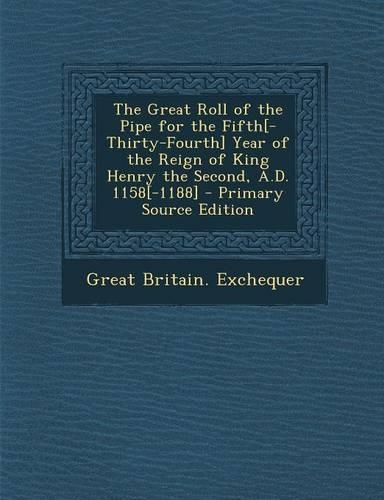 The Great Roll of the Pipe for the Fifth[-Thirty-Fourth] Year of the Reign of King Henry the Second, A.D. 1158[-1188]