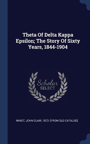 Theta Of Delta Kappa Epsilon; The Story Of Sixty Years, 1844-1904