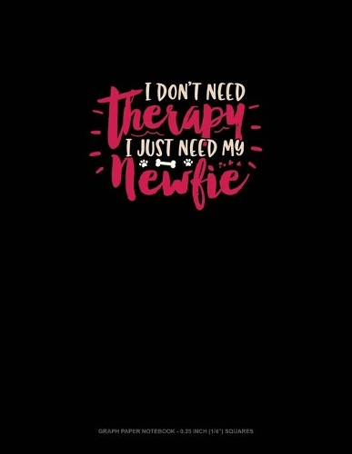 I Don't Need Therapy I Just Need My Newfie