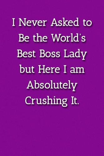 I Never Asked to Be the World's Best Boss Lady but Here I am Absolutely Crushing It. Notebook