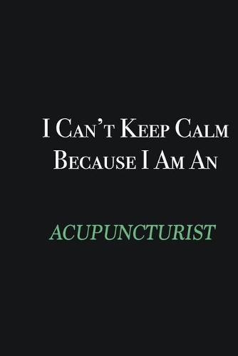 I cant Keep Calm because I am an Acupuncturist