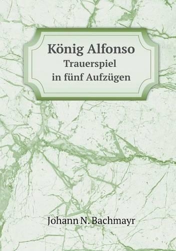 König Alfonso Trauerspiel in fünf Aufzügen