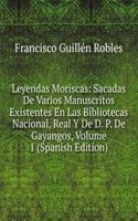 Leyendas Moriscas: Sacadas De Varios Manuscritos Existentes En Las Bibliotecas Nacional, Real Y De D. P. De Gayangos, Volume 1 (Spanish Edition)