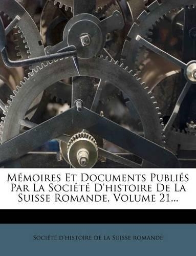Memoires Et Documents Publies Par La Societe D'Histoire de La Suisse Romande, Volume 21...