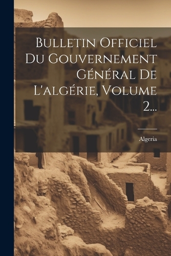 Bulletin Officiel Du Gouvernement Général De L'algérie, Volume 2...