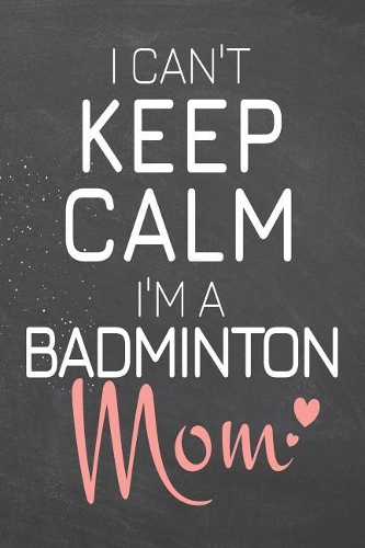 I Can't Keep Calm I'm a Badminton Mom