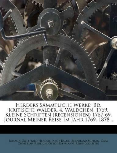 Herders Sammtliche Werke: Bd. Kritische Walder, 4. Waldchen, 1769. Kleine Schriften (Recensionen) 1767-69. Journal Meiner Reise Im Jahr 1769. 18(German)