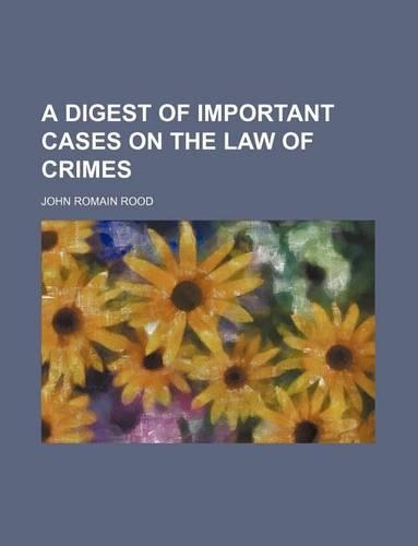 A Digest of Important Cases on the Law of Crimes
