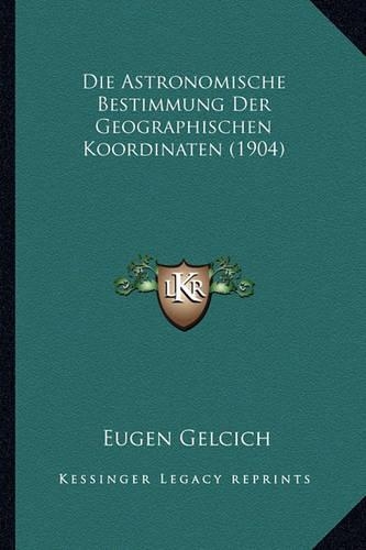 Die Astronomische Bestimmung Der Geographischen Koordinaten (1904)