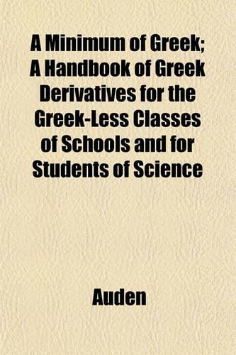 A Minimum of Greek; A Handbook of Greek Derivatives for the Greek-Less Classes of Schools and for Students of Science