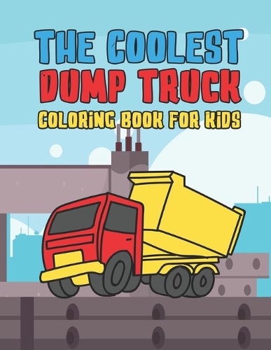 The Coolest Dump Truck Coloring Book For Kids