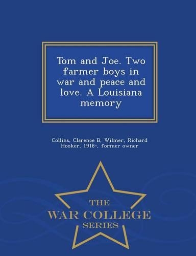 Tom and Joe. Two Farmer Boys in War and Peace and Love. a Louisiana Memory - War College Series