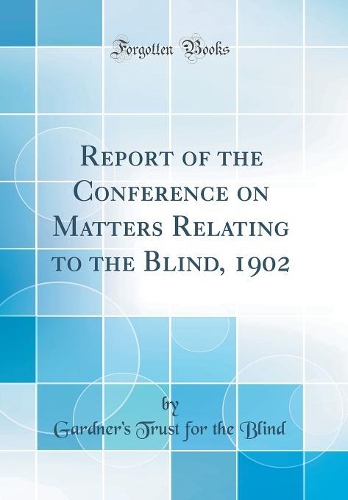 Report of the Conference on Matters Relating to the Blind, 1902 (Classic Reprint)