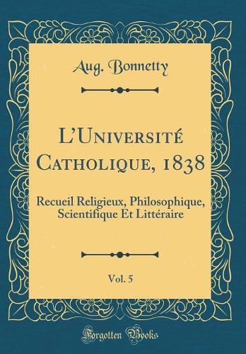LUniversité Catholique, 1838, Vol. 5: Recueil Religieux, Philosophique, Scientifique Et Littéraire (Classic Reprint)