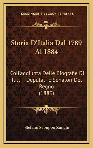 Storia D'Italia Dal 1789 Al 1884: Coll'aggiunta Delle Biografie Di Tutti I Deputati E Senatori Del Regno (1889)(Italian)
