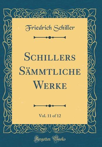 Schillers Sämmtliche Werke, Vol. 11 of 12 (Classic Reprint)