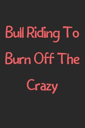 Bull Riding To Burn Off The Crazy