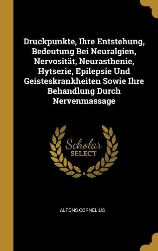Druckpunkte, Ihre Entstehung, Bedeutung Bei Neuralgien, Nervosität, Neurasthenie, Hytserie, Epilepsie Und Geisteskrankheiten Sowie Ihre Behandlung Durch Nervenmassage