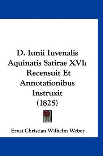 D. Iunii Iuvenalis Aquinatis Satirae XVI