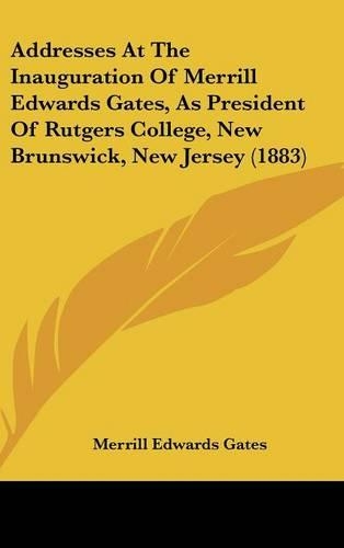 Addresses at the Inauguration of Merrill Edwards Gates, as President of Rutgers College, New Brunswick, New Jersey (1883)