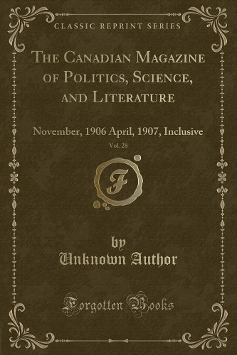 The Canadian Magazine of Politics, Science, and Literature, Vol. 28