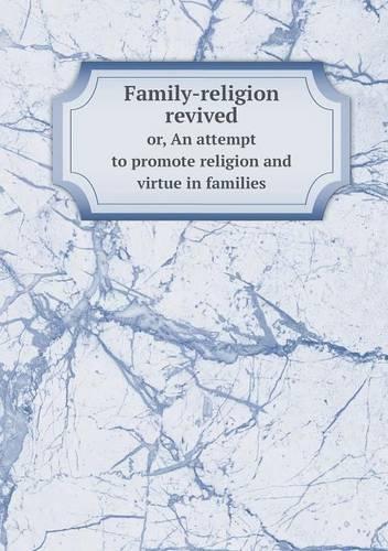 Family-religion revived or, An attempt to promote religion and virtue in families