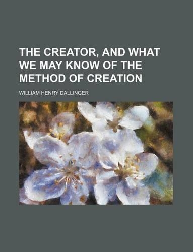 The Creator, and What We May Know of the Method of Creation