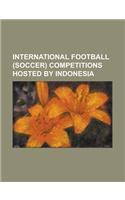 International Football (Soccer) Competitions Hosted by Indonesia
