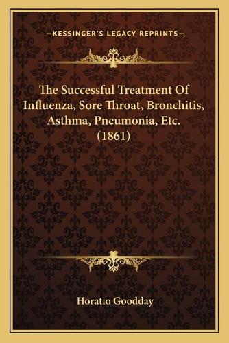 The Successful Treatment Of Influenza, Sore Throat, Bronchitis, Asthma, Pneumonia, Etc. (1861)