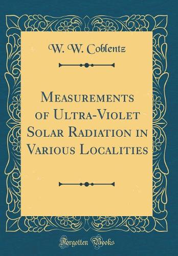 Measurements of Ultra-Violet Solar Radiation in Various Localities (Classic Reprint)