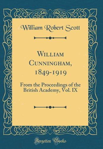 William Cunningham, 1849-1919: From the Proceedings of the British Academy, Vol. IX (Classic Reprint)