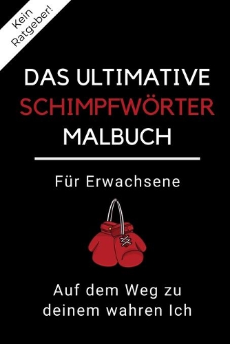 Kein Ratgeber! Das Ultimative Schimpfwörter Malbuch Für Erwachsene Auf Dem Weg Zu Deinem Wahren Ich