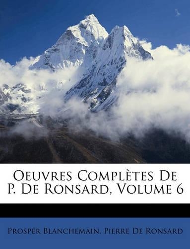 Oeuvres Completes de P. de Ronsard, Volume 6