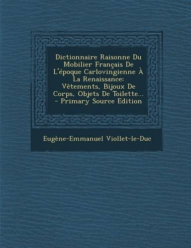 Dictionnaire Raisonne Du Mobilier Francais de L'Epoque Carlovingienne a la Renaissance