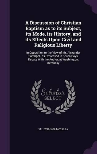 A Discussion of Christian Baptism as to its Subject, its Mode, its History, and its Effects Upon Civil and Religious Liberty