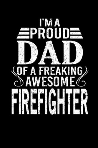 I'm A Proud Dad Of A Freaking Awesome Firefighter