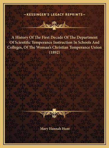 A History Of The First Decade Of The Department Of Scientific Temperance Instruction In Schools And Colleges, Of The Woman's Christian Temperance Union (1892)
