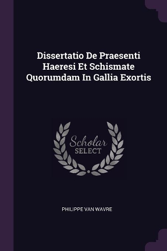 Dissertatio De Praesenti Haeresi Et Schismate Quorumdam In Gallia Exortis