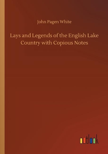 Lays and Legends of the English Lake Country with Copious Notes