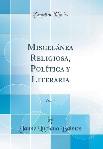 Miscelánea Religiosa, Política y Literaria, Vol. 4 (Classic Reprint)