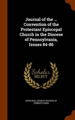 Journal of the ... Convention of the Protestant Episcopal Church in the Diocese of Pennsylvania, Issues 84-86