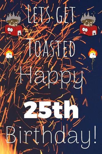 Lets Get Toasted Happy 25th Birthday