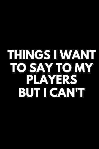 Things I Want To Say To My Players But I Can't