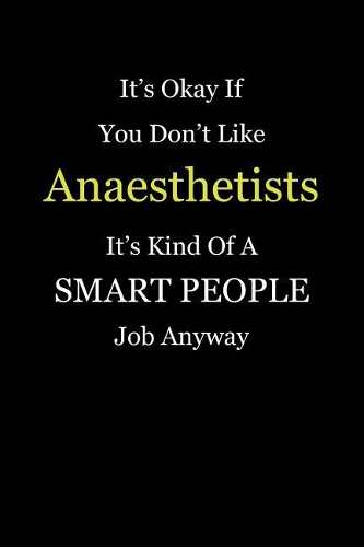 It's Okay If You Don't Like Anaesthetists It's Kind Of A Smart People Job Anyway